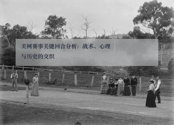 美网赛事关键回合分析：战术、心理与历史的交织 | ky.appAPP